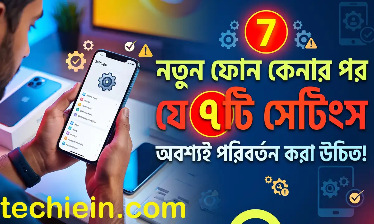 নতুন ফোন কেনার পর যে ৭টি সেটিংস অবশ্যই পরিবর্তন করা উচিত